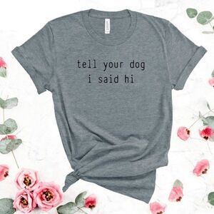 Tell your dog I said Hi Funny Graphic Tee Shirt